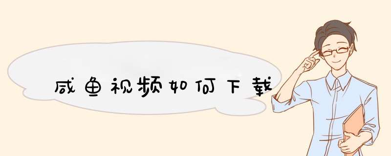 咸鱼视频如何下载
