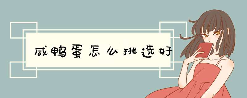 咸鸭蛋怎么挑选好