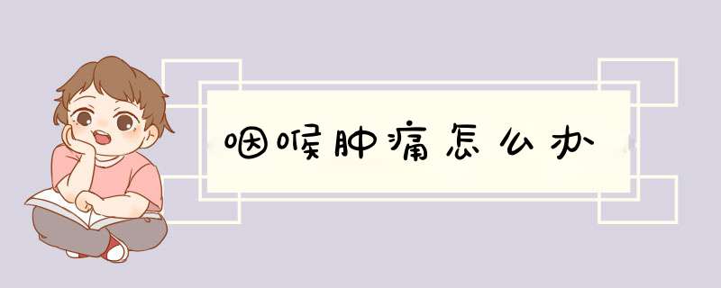 咽喉肿痛怎么办