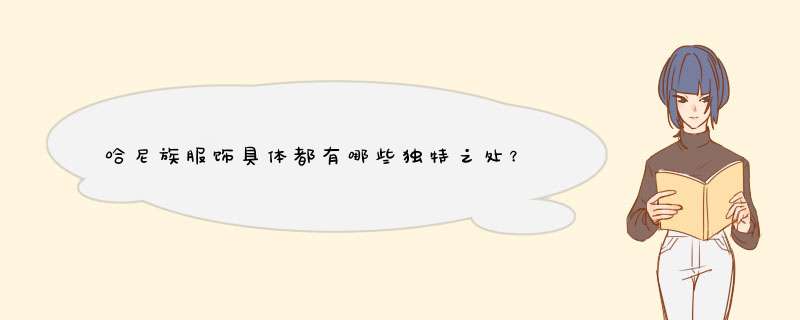 哈尼族服饰具体都有哪些独特之处？