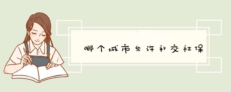 哪个城市允许补交社保