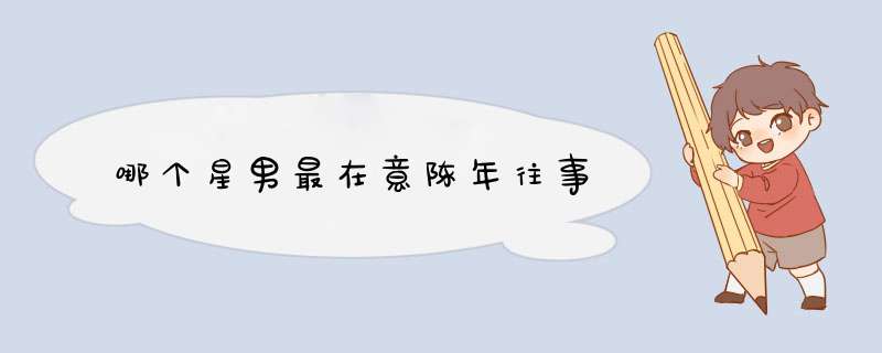 哪个星男最在意陈年往事