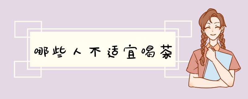 哪些人不适宜喝茶