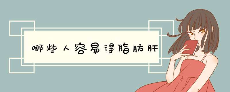 哪些人容易得脂肪肝