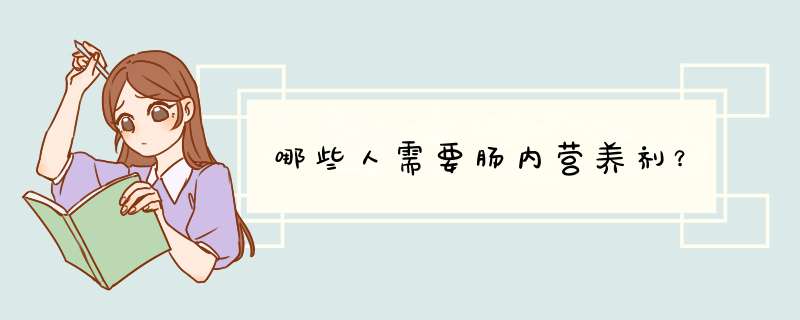 哪些人需要肠内营养剂？