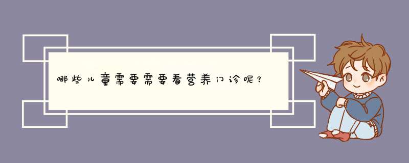 哪些儿童需要需要看营养门诊呢？