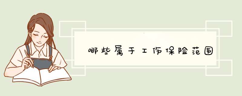 哪些属于工伤保险范围