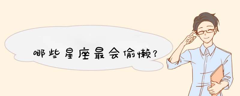 哪些星座最会偷懒？