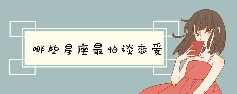 哪些星座最怕谈恋爱