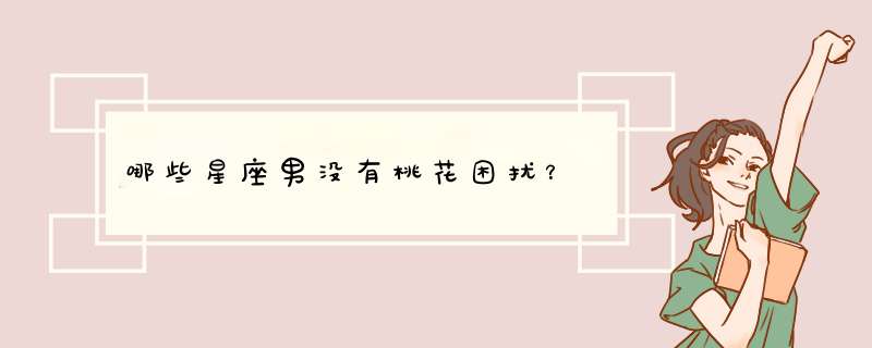 哪些星座男没有桃花困扰？