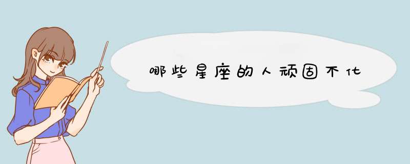 哪些星座的人顽固不化