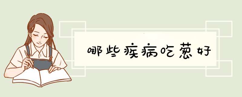 哪些疾病吃葱好