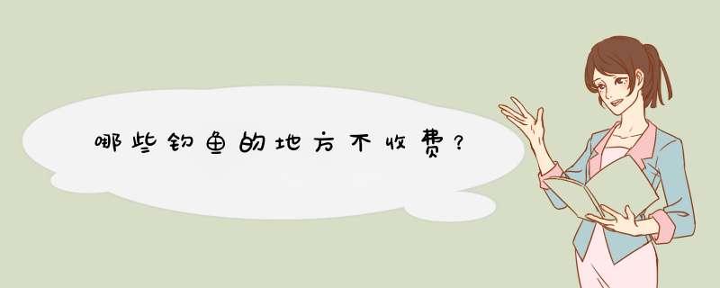 哪些钓鱼的地方不收费？