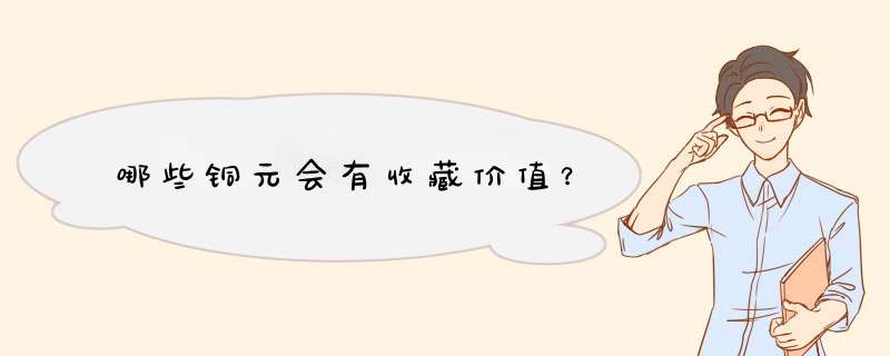 哪些铜元会有收藏价值？