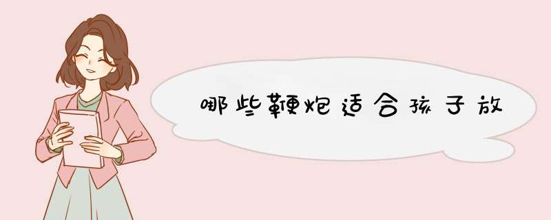 哪些鞭炮适合孩子放