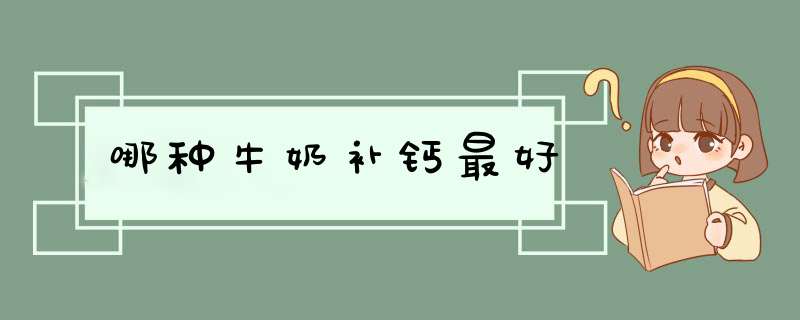 哪种牛奶补钙最好