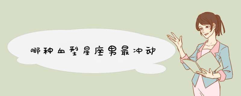 哪种血型星座男最冲动