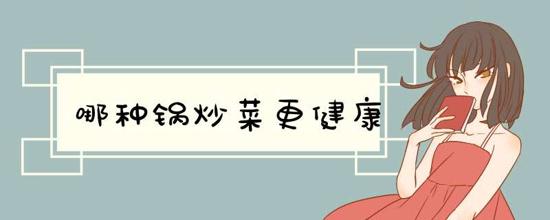 哪种锅炒菜更健康