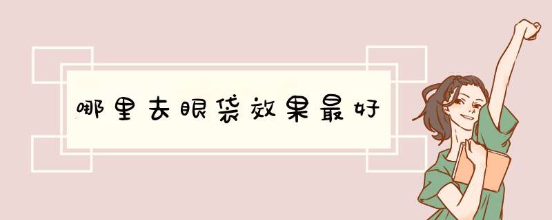 哪里去眼袋效果最好