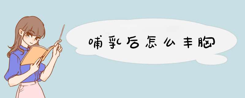 哺乳后怎么丰胸