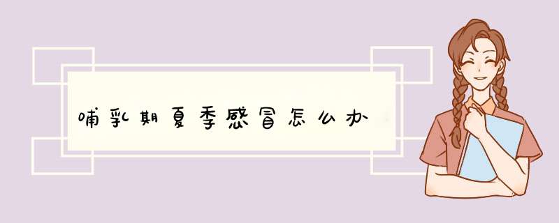 哺乳期夏季感冒怎么办