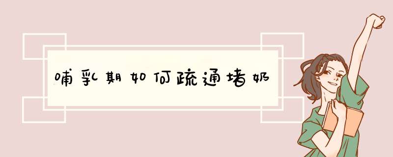 哺乳期如何疏通堵奶