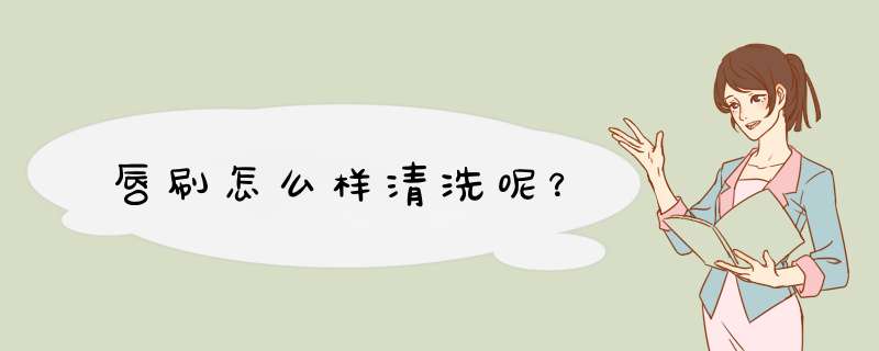 唇刷怎么样清洗呢？