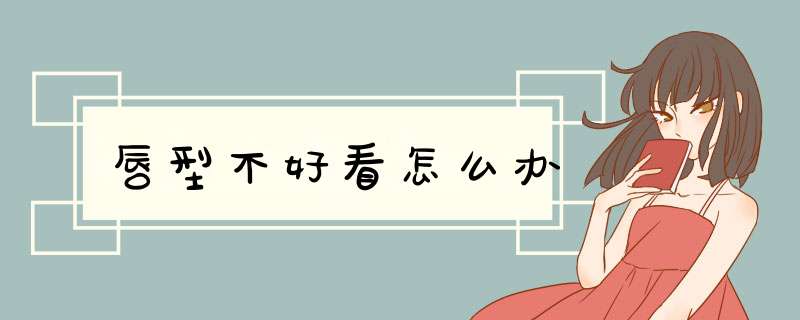 唇型不好看怎么办