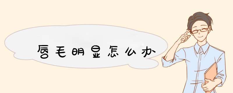 唇毛明显怎么办