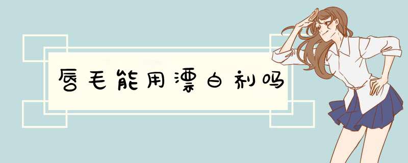 唇毛能用漂白剂吗
