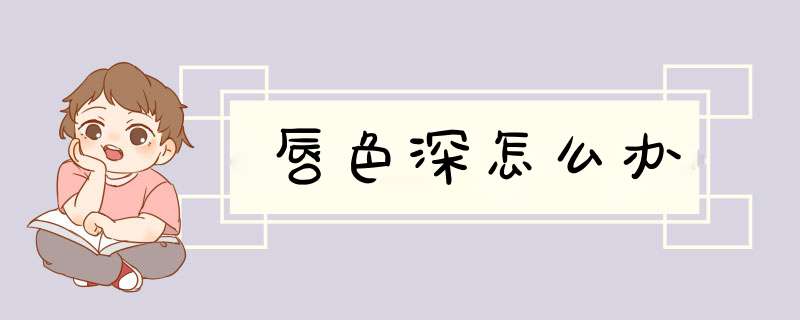 唇色深怎么办