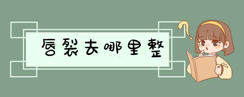 唇裂去哪里整