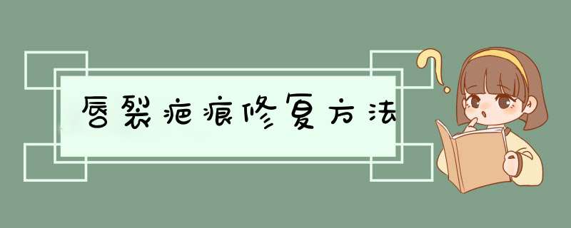 唇裂疤痕修复方法