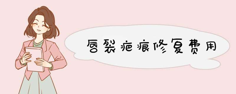 唇裂疤痕修复费用