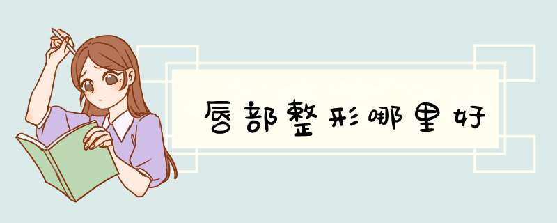 唇部整形哪里好