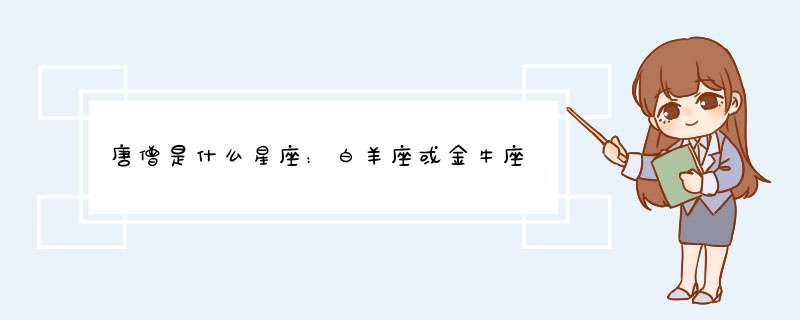 唐僧是什么星座：白羊座或金牛座
