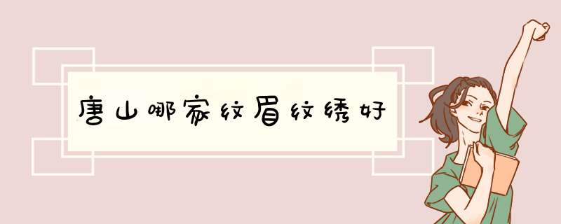 唐山哪家纹眉纹绣好