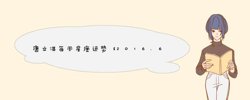 唐立淇每周星座运势【2016.6.13-6.19】