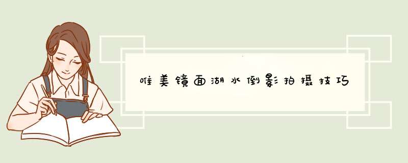 唯美镜面湖水倒影拍摄技巧