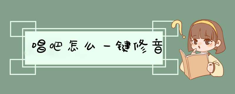 唱吧怎么一键修音