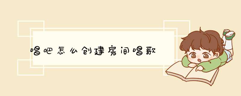 唱吧怎么创建房间唱歌