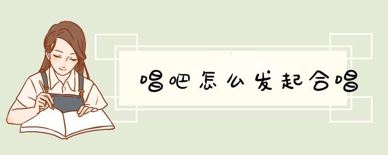 唱吧怎么发起合唱