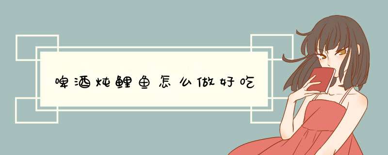 啤酒炖鲤鱼怎么做好吃
