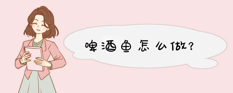 啤酒鱼怎么做？