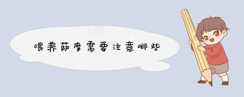 喂养萨摩需要注意哪些
