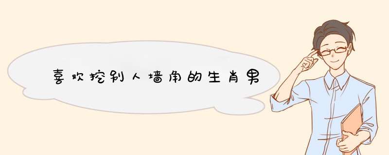喜欢挖别人墙角的生肖男