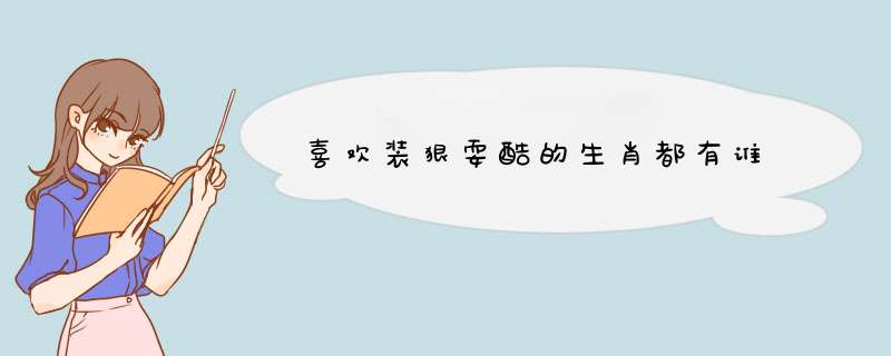喜欢装狠耍酷的生肖都有谁