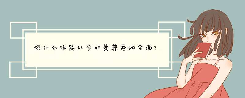 喝什么汤能让孕妇营养更加全面？