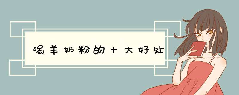 喝羊奶粉的十大好处