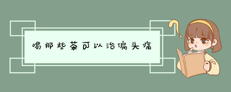 喝那些茶可以治偏头痛